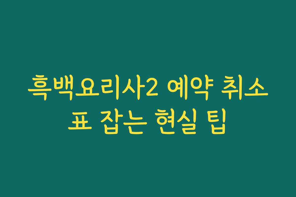흑백요리사2 예약 취소표 잡는 현실 팁