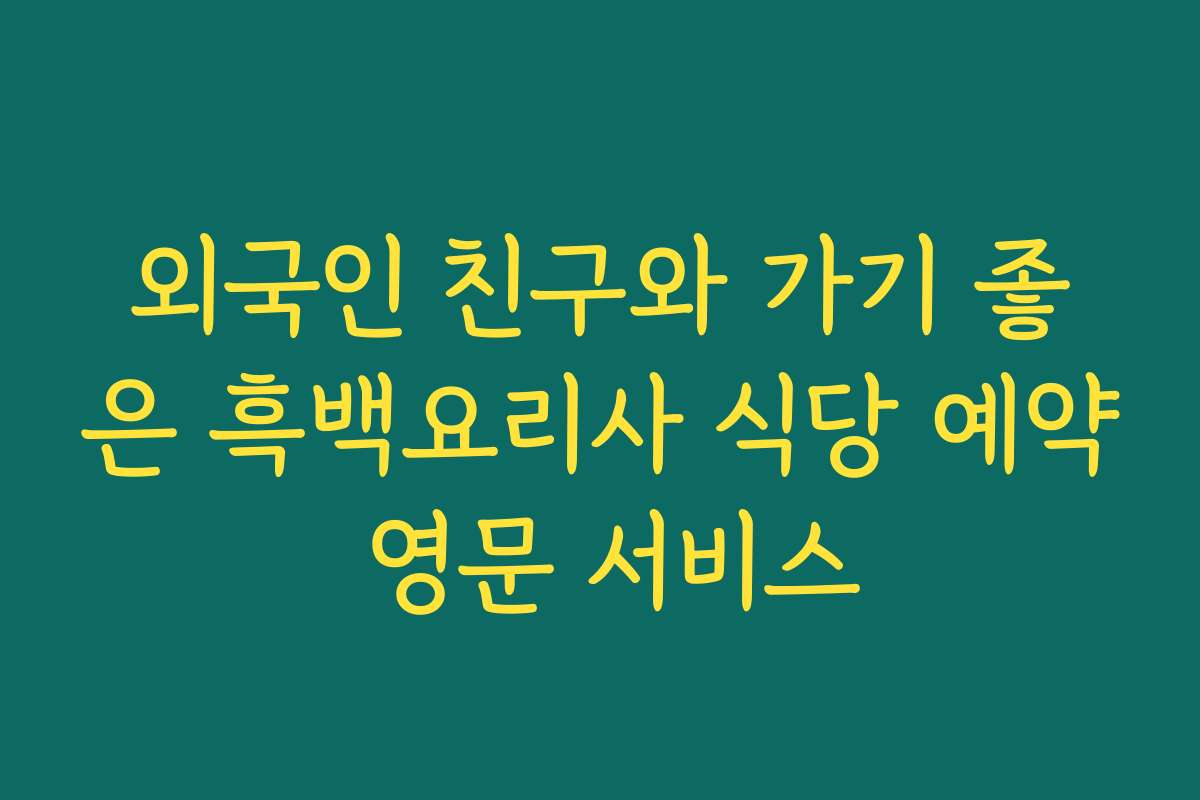 외국인 친구와 가기 좋은 흑백요리사 식당 예약 영문 서비스