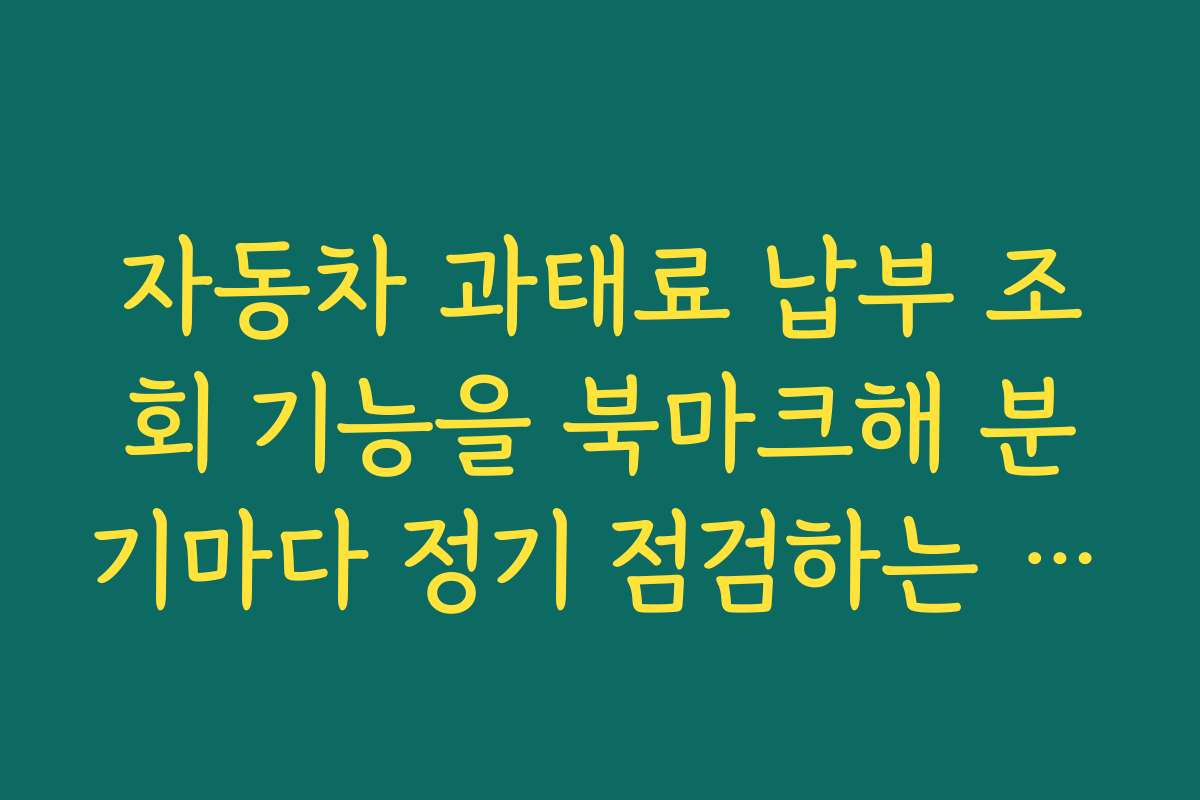 자동차 과태료 납부 조회 기능을 북마크해 분기마다 정기 점검하는 습관 만들기