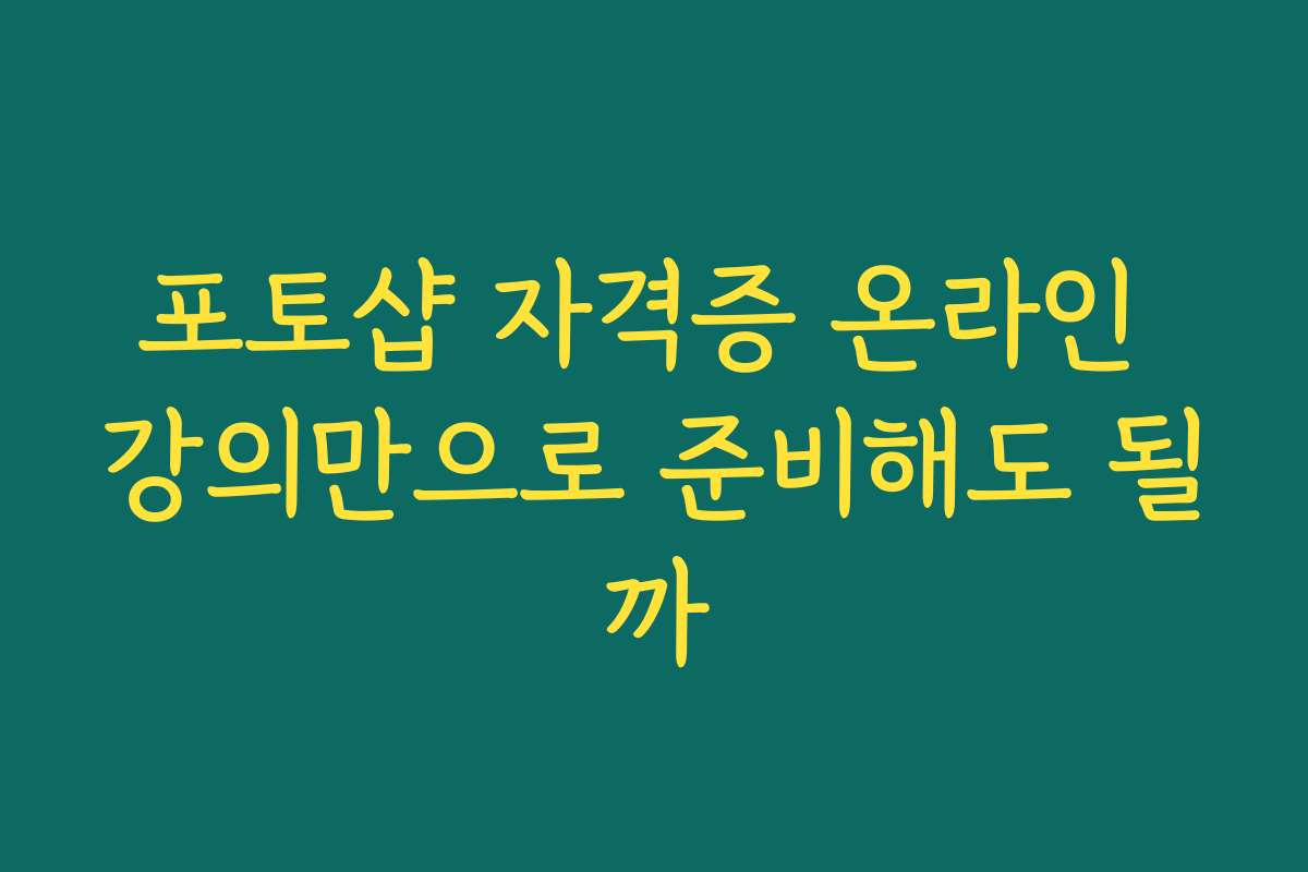 포토샵 자격증 온라인 강의만으로 준비해도 될까