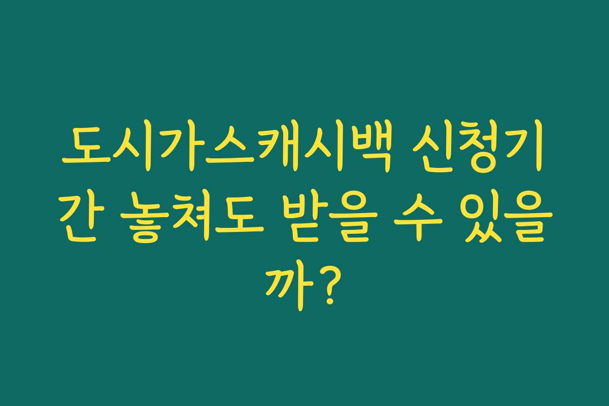 도시가스캐시백 신청기간 놓쳐도 받을 수 있을까?