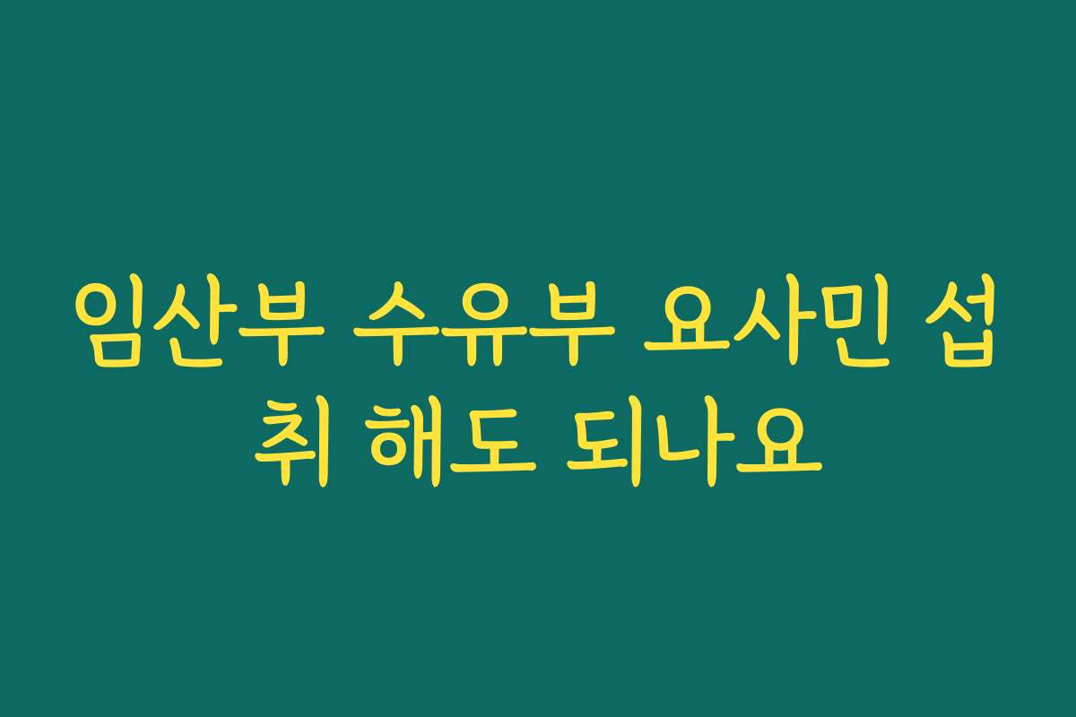 임산부 수유부 요사민 섭취 해도 되나요