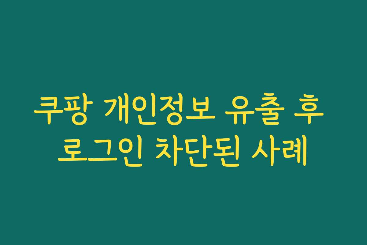 쿠팡 개인정보 유출 후 로그인 차단된 사례