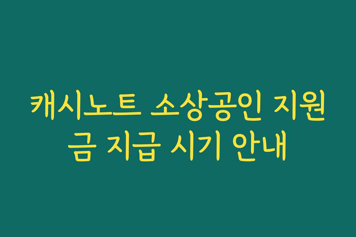 캐시노트 소상공인 지원금 지급 시기 안내
