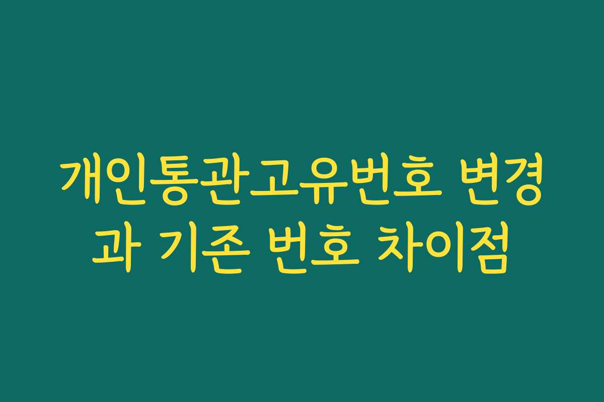 개인통관고유번호 변경과 기존 번호 차이점