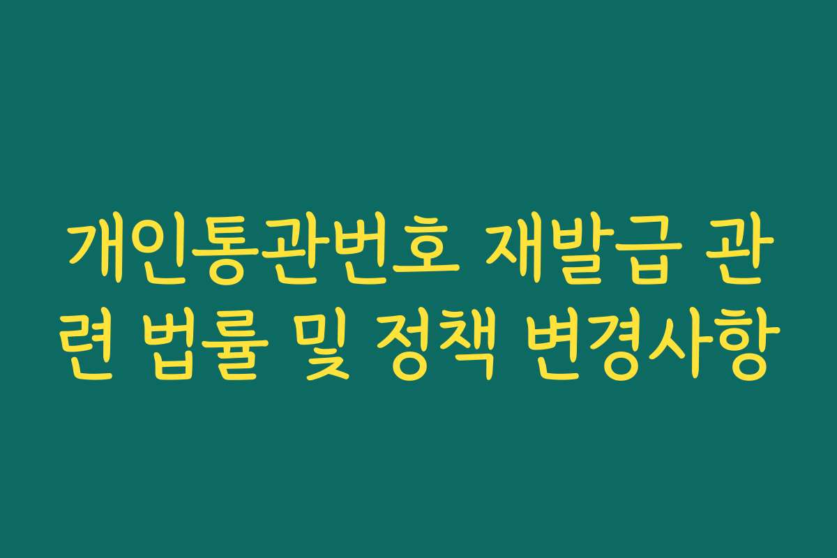개인통관번호 재발급 관련 법률 및 정책 변경사항