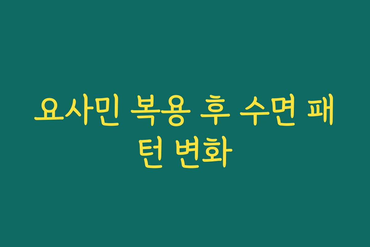 요사민 복용 후 수면 패턴 변화