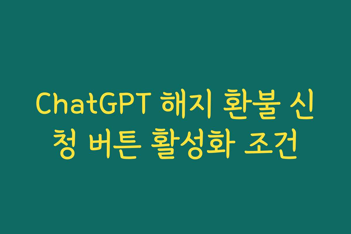ChatGPT 해지 환불 신청 버튼 활성화 조건