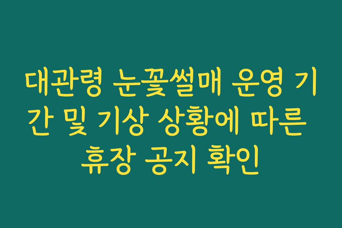 대관령 눈꽃썰매 운영 기간 및 기상 상황에 따른 휴장 공지 확인