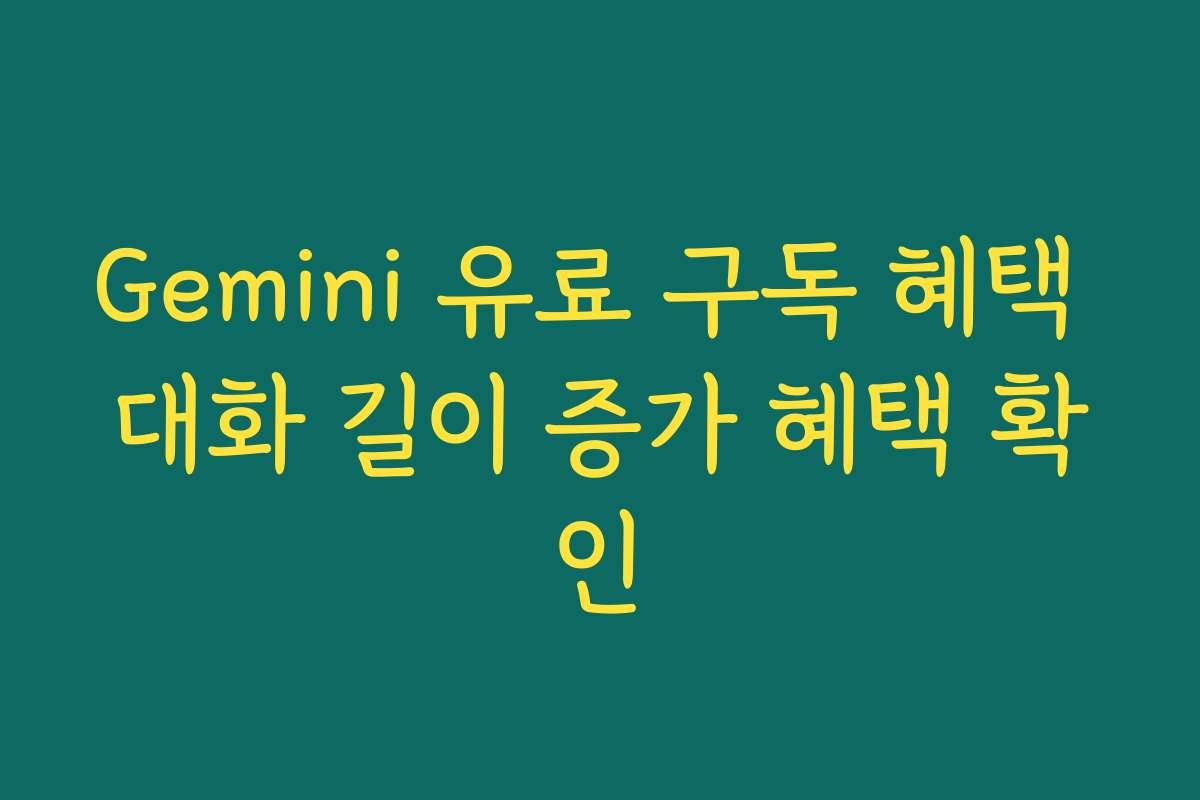 Gemini 유료 구독 혜택 대화 길이 증가 혜택 확인