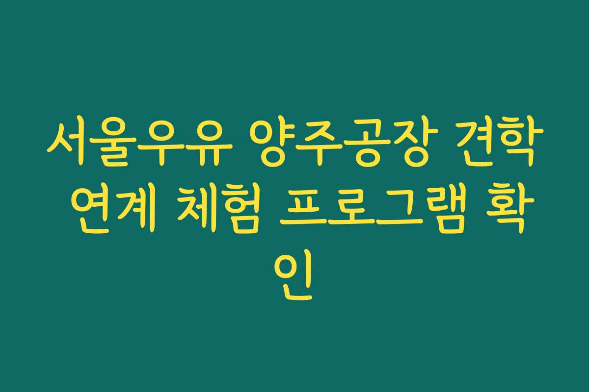 서울우유 양주공장 견학 연계 체험 프로그램 확인