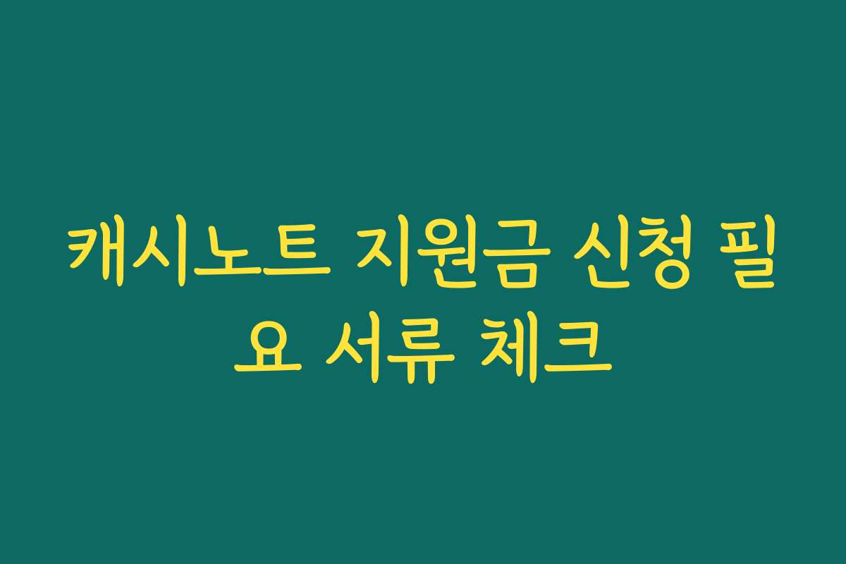 캐시노트 지원금 신청 필요 서류 체크