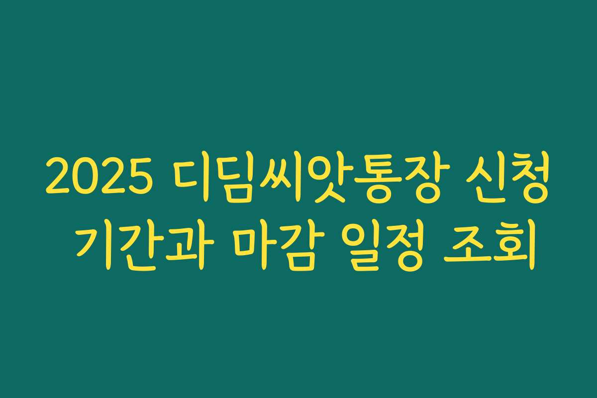 2025 디딤씨앗통장 신청 기간과 마감 일정 조회