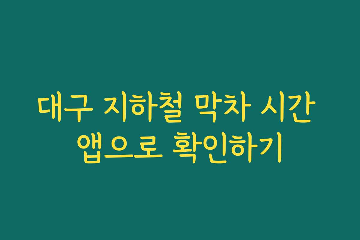 대구 지하철 막차 시간 앱으로 확인하기