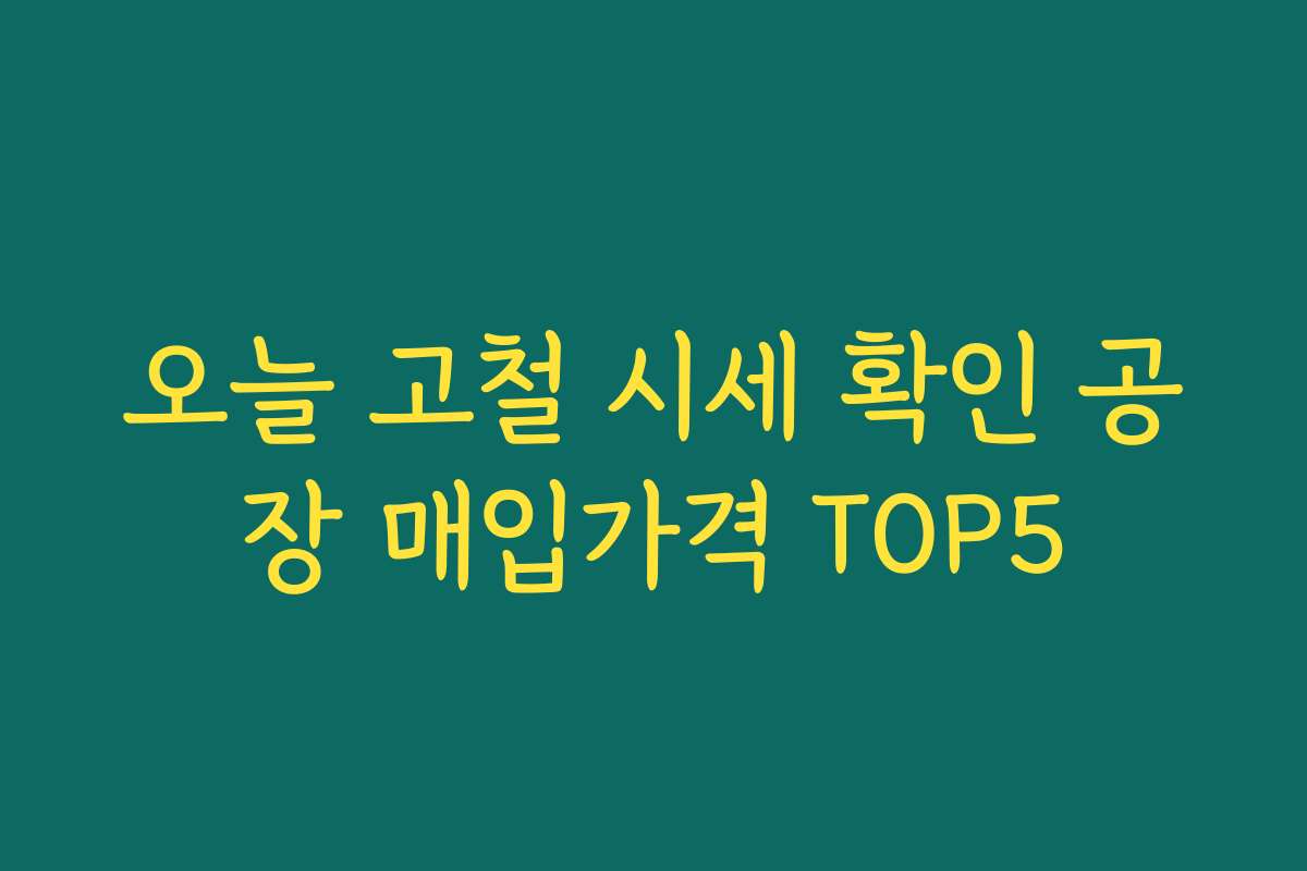 오늘 고철 시세 확인 공장 매입가격 TOP5