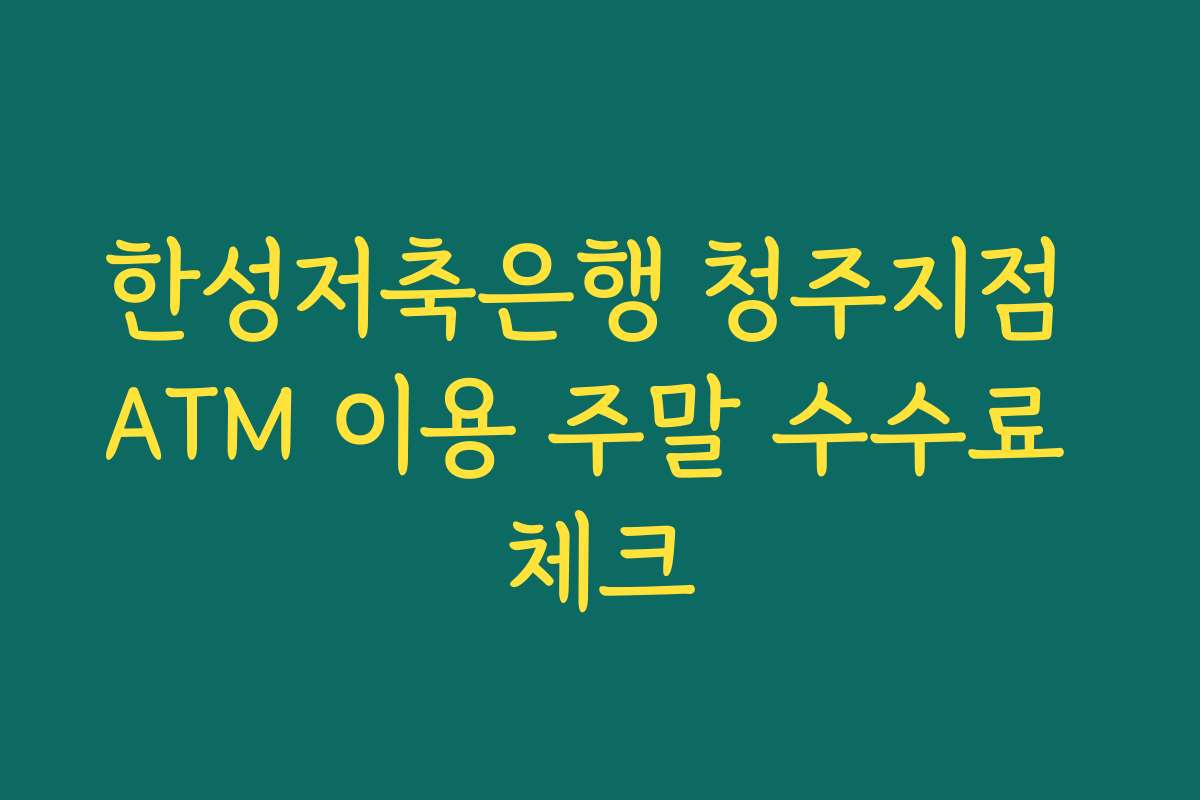 한성저축은행 청주지점 ATM 이용 주말 수수료 체크