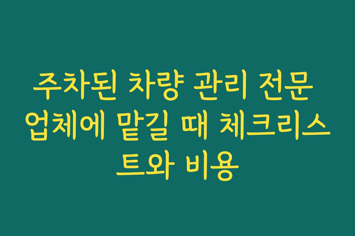 주차된 차량 관리 전문 업체에 맡길 때 체크리스트와 비용