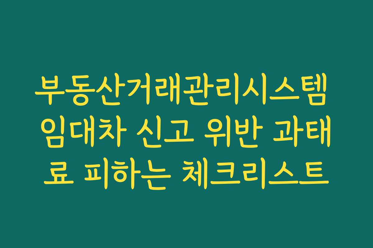 부동산거래관리시스템 임대차 신고 위반 과태료 피하는 체크리스트