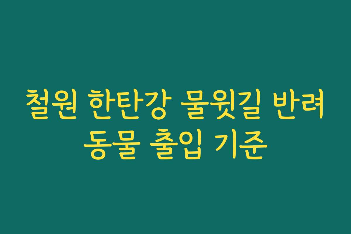 철원 한탄강 물윗길 반려동물 출입 기준
