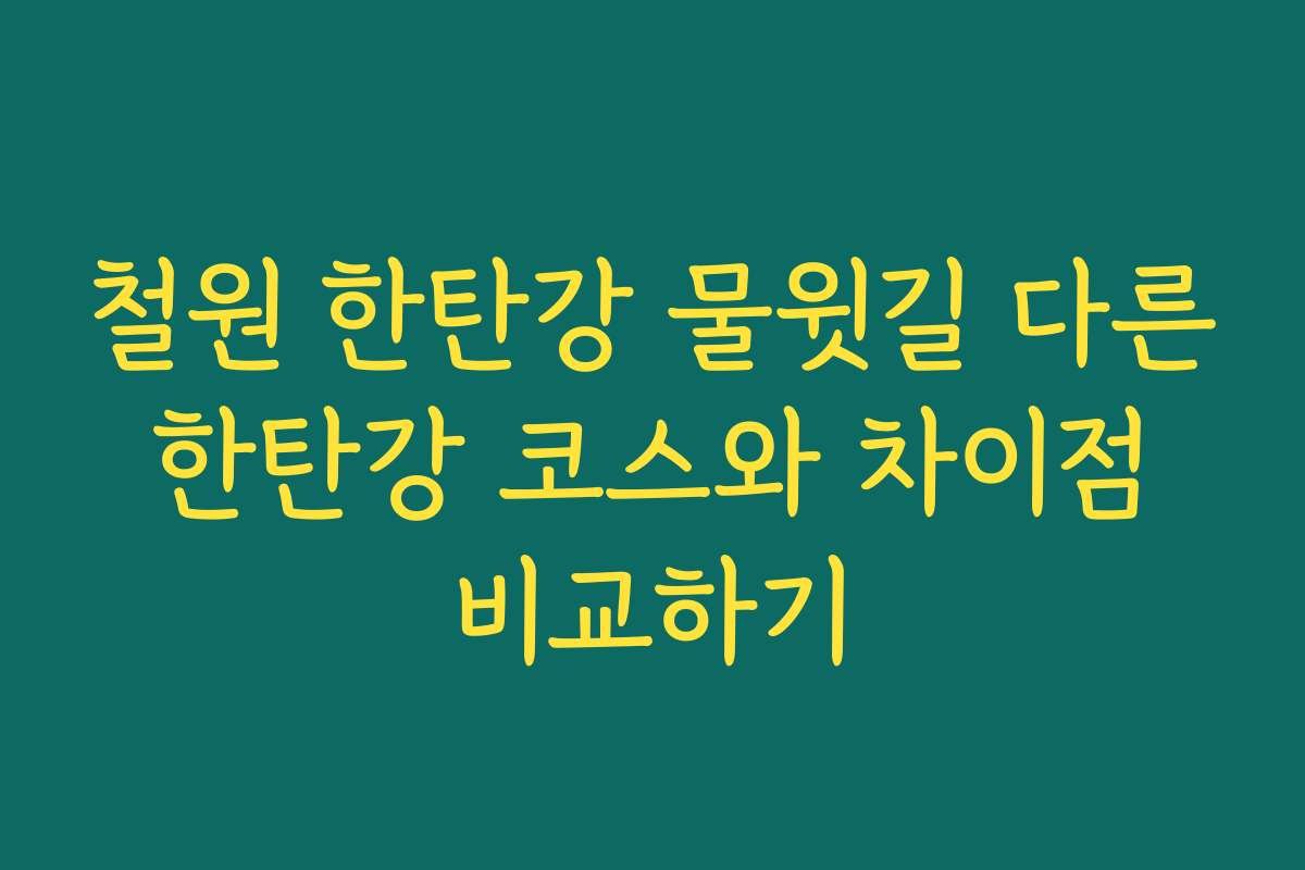 철원 한탄강 물윗길 다른 한탄강 코스와 차이점 비교하기