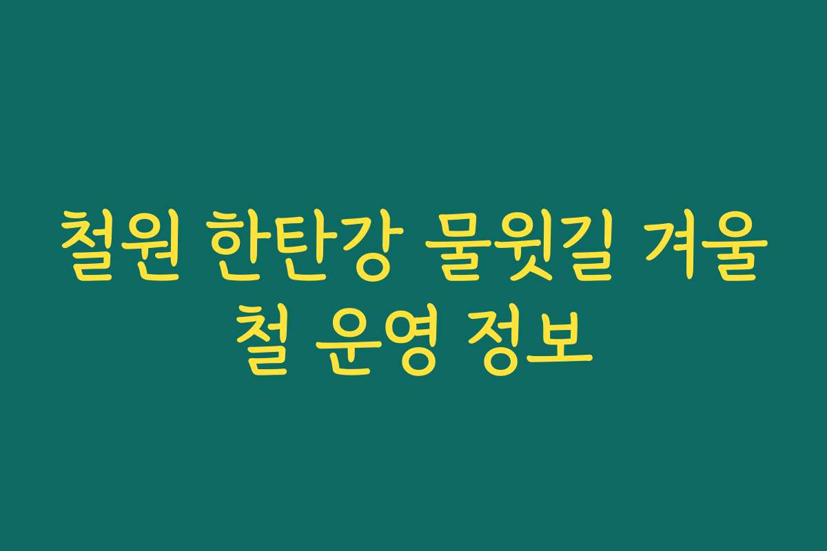 철원 한탄강 물윗길 겨울철 운영 정보