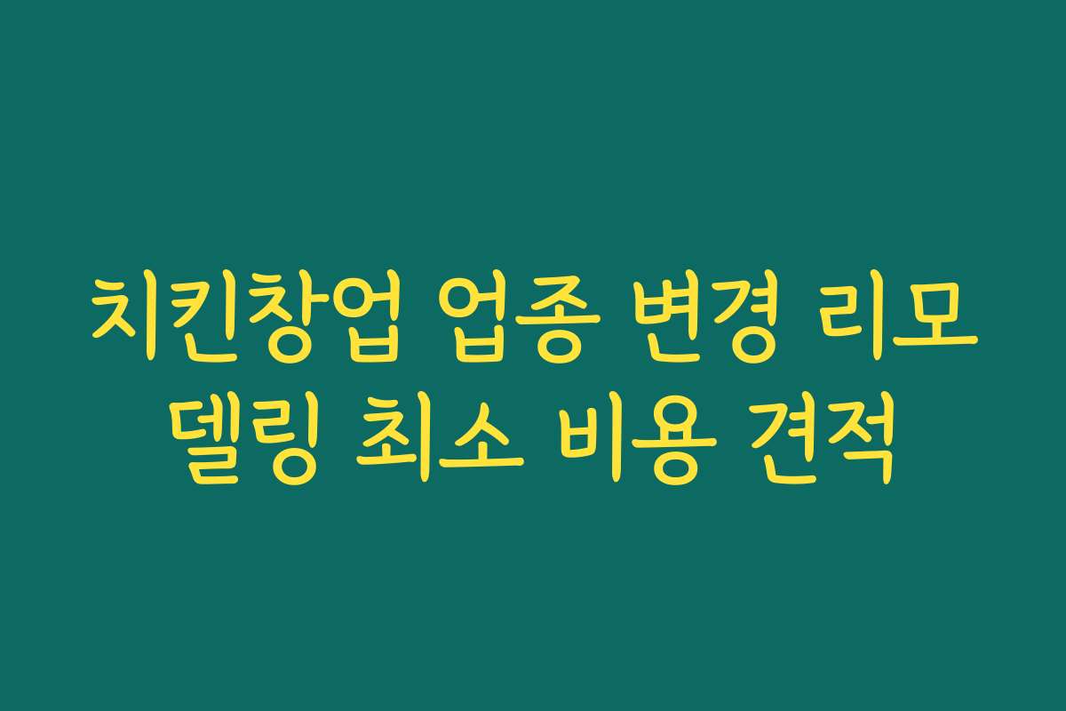 치킨창업 업종 변경 리모델링 최소 비용 견적