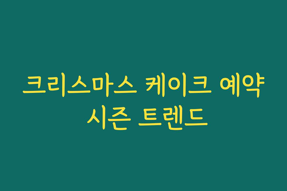 크리스마스 케이크 예약 시즌 트렌드