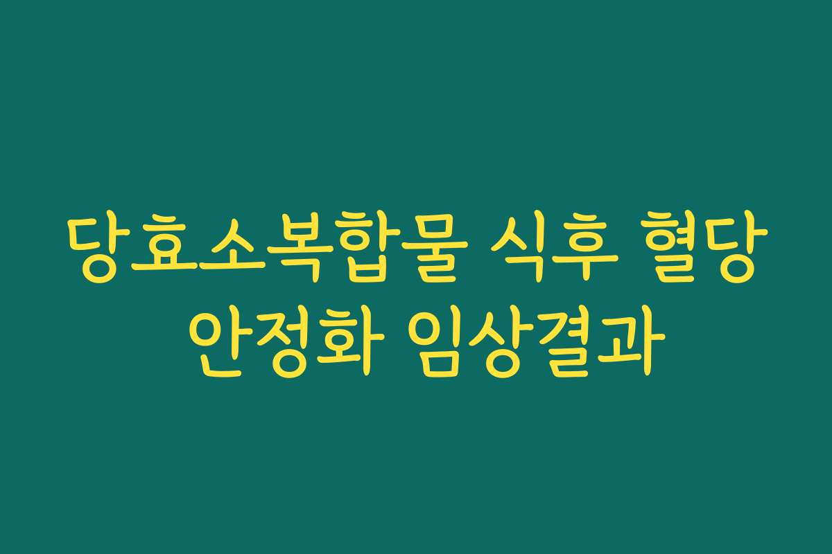 당효소복합물 식후 혈당 안정화 임상결과