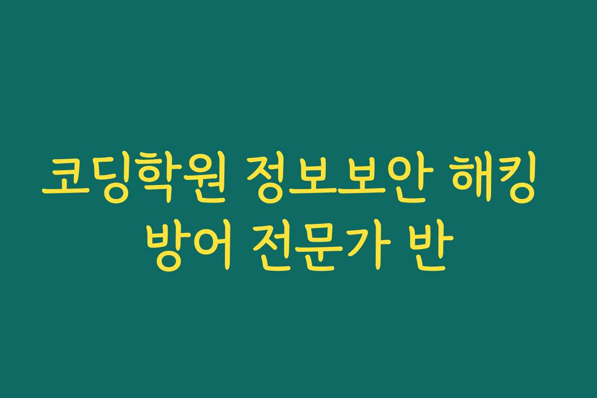 코딩학원 정보보안 해킹 방어 전문가 반