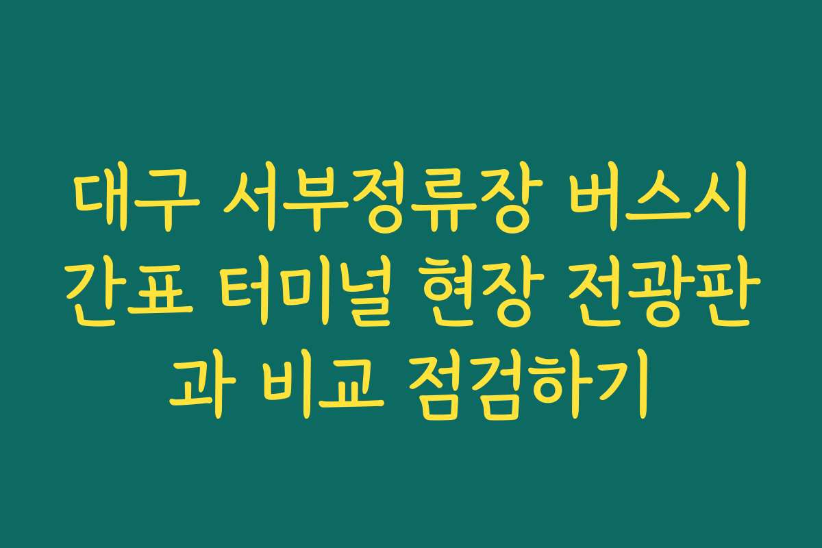 대구 서부정류장 버스시간표 터미널 현장 전광판과 비교 점검하기
