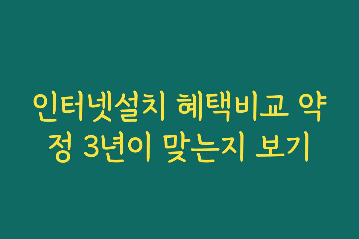 인터넷설치 혜택비교 약정 3년이 맞는지 보기