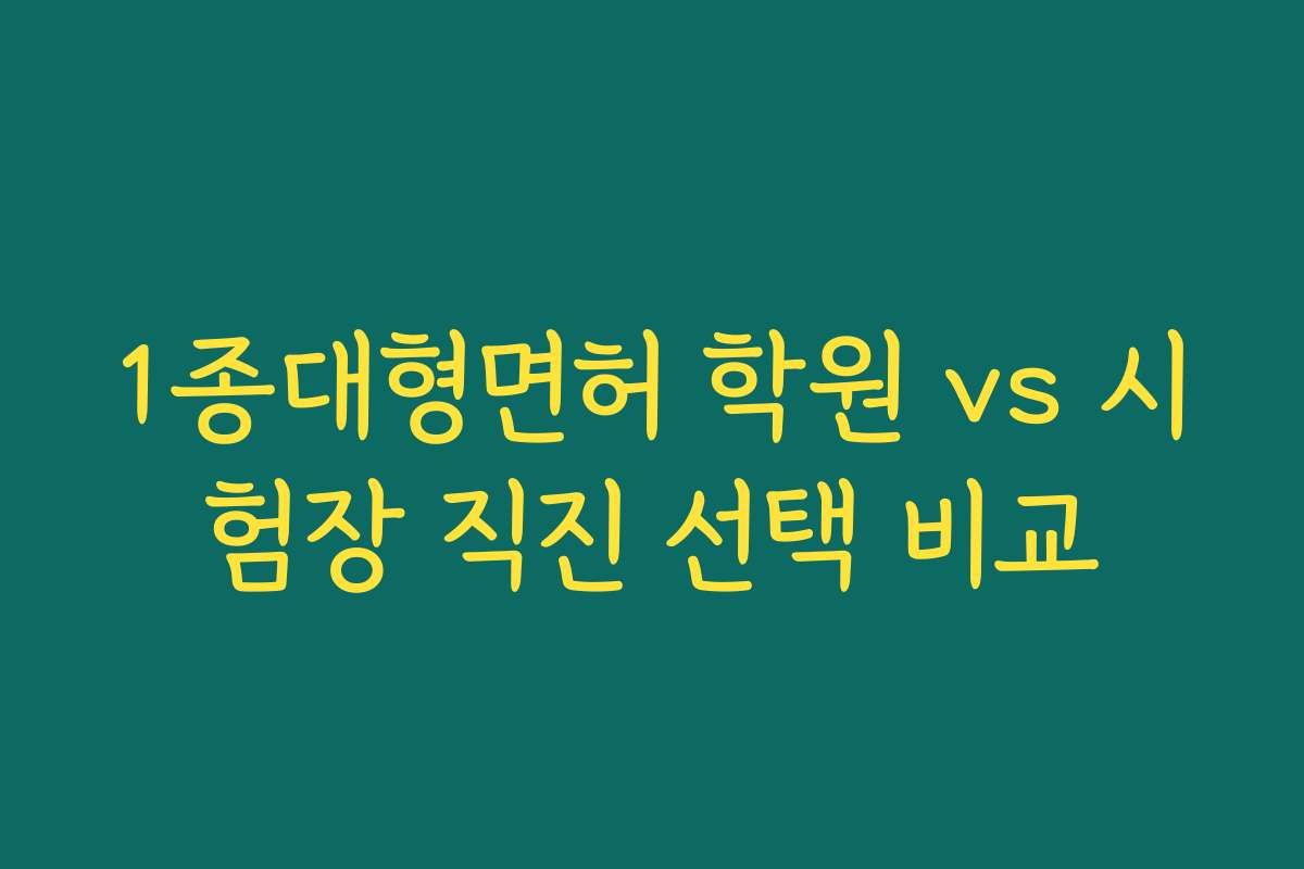 1종대형면허 학원 vs 시험장 직진 선택 비교
