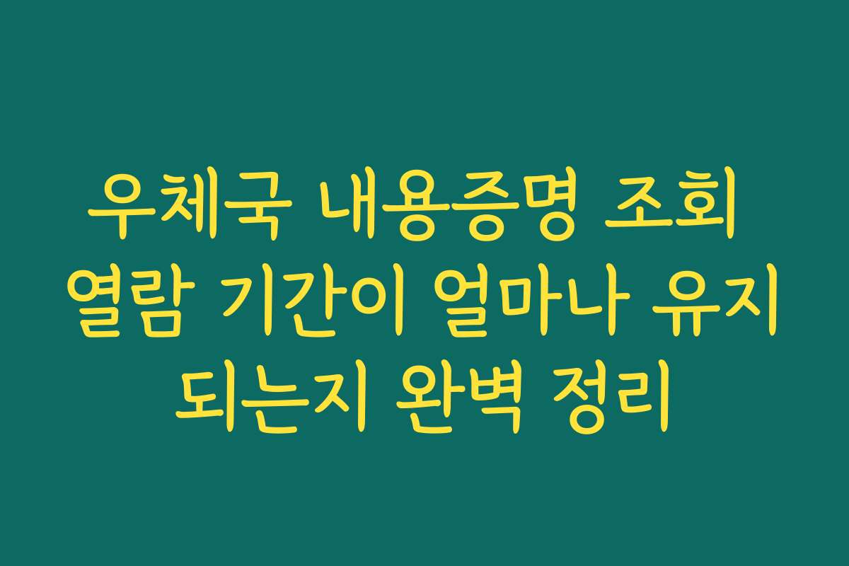 우체국 내용증명 조회 열람 기간이 얼마나 유지되는지 완벽 정리