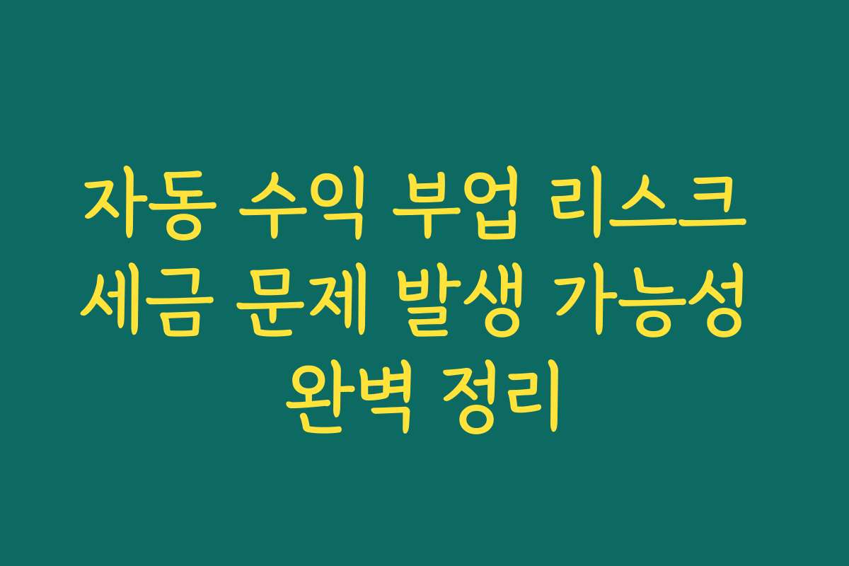 자동 수익 부업 리스크 세금 문제 발생 가능성 완벽 정리