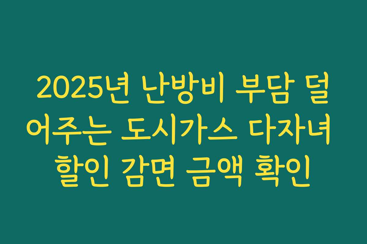 2025년 난방비 부담 덜어주는 도시가스 다자녀 할인 감면 금액 확인