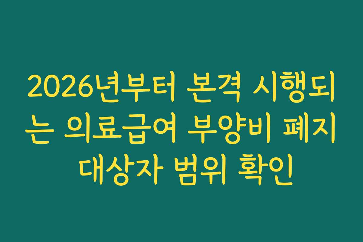 2026년부터 본격 시행되는 의료급여 부양비 폐지 대상자 범위 확인