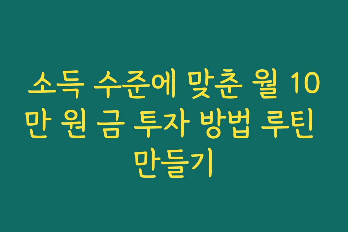 소득 수준에 맞춘 월 10만 원 금 투자 방법 루틴 만들기