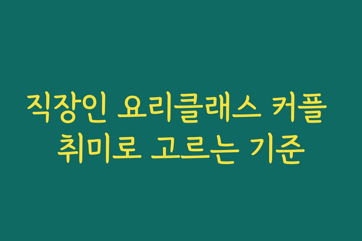 직장인 요리클래스 커플 취미로 고르는 기준