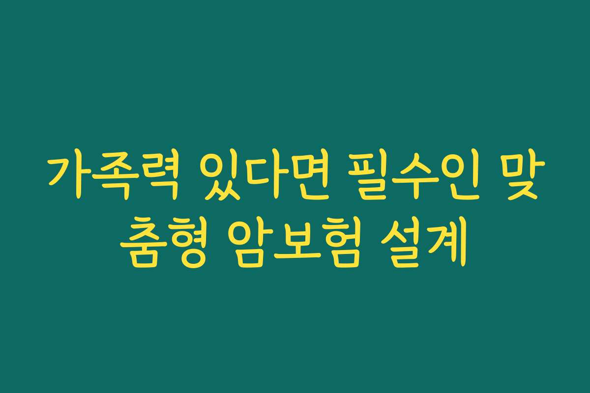 가족력 있다면 필수인 맞춤형 암보험 설계