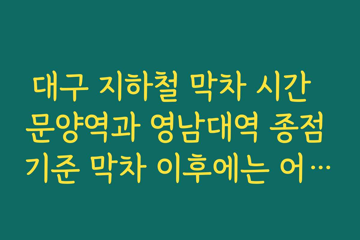 대구 지하철 막차 시간  문양역과 영남대역 종점 기준 막차 이후에는 어떤 버스 노선 있는지 살펴보기