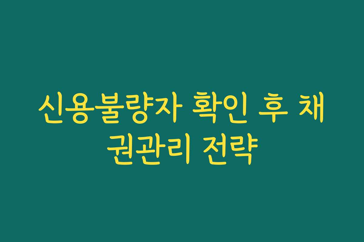 신용불량자 확인 후 채권관리 전략