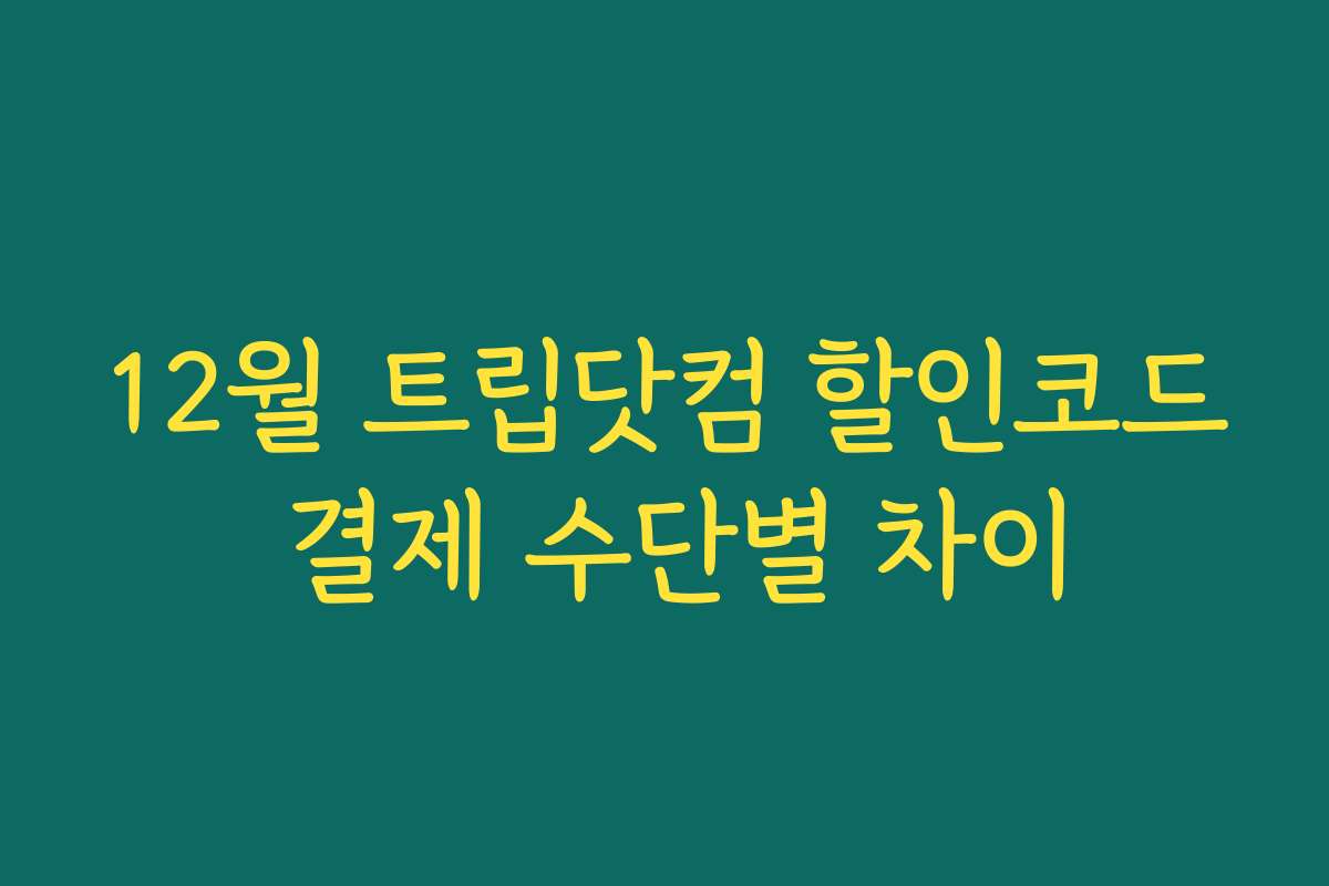 12월 트립닷컴 할인코드 결제 수단별 차이