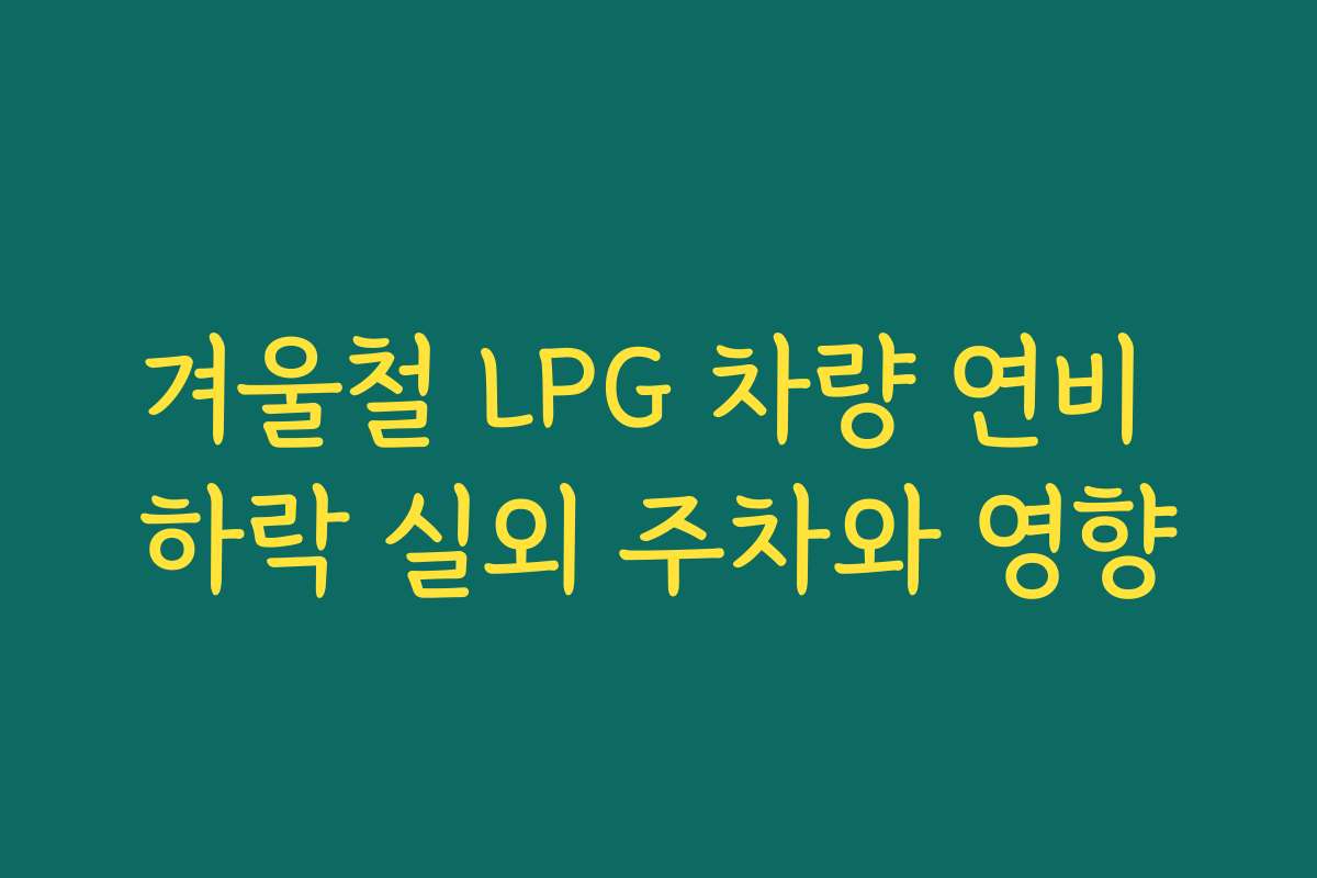 겨울철 LPG 차량 연비 하락 실외 주차와 영향