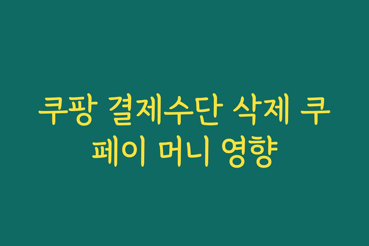 쿠팡 결제수단 삭제 쿠페이 머니 영향