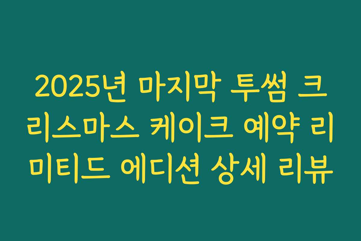 2025년 마지막 투썸 크리스마스 케이크 예약 리미티드 에디션 상세 리뷰