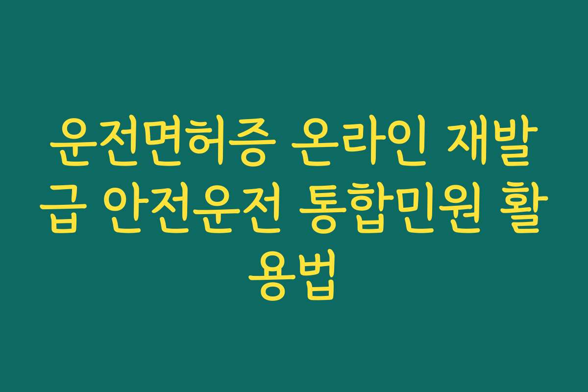 운전면허증 온라인 재발급 안전운전 통합민원 활용법