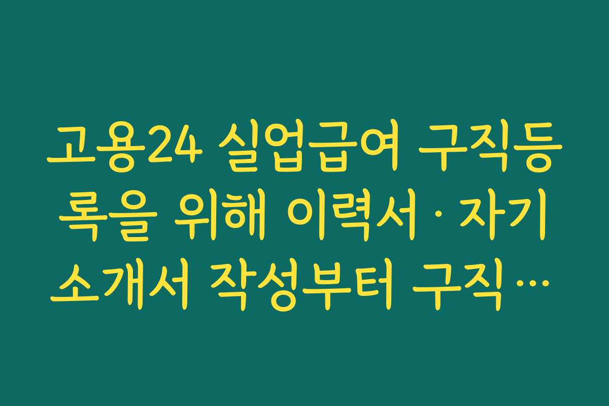 고용24 실업급여 구직등록을 위해 이력서·자기소개서 작성부터 구직신청까지 단계별 정리