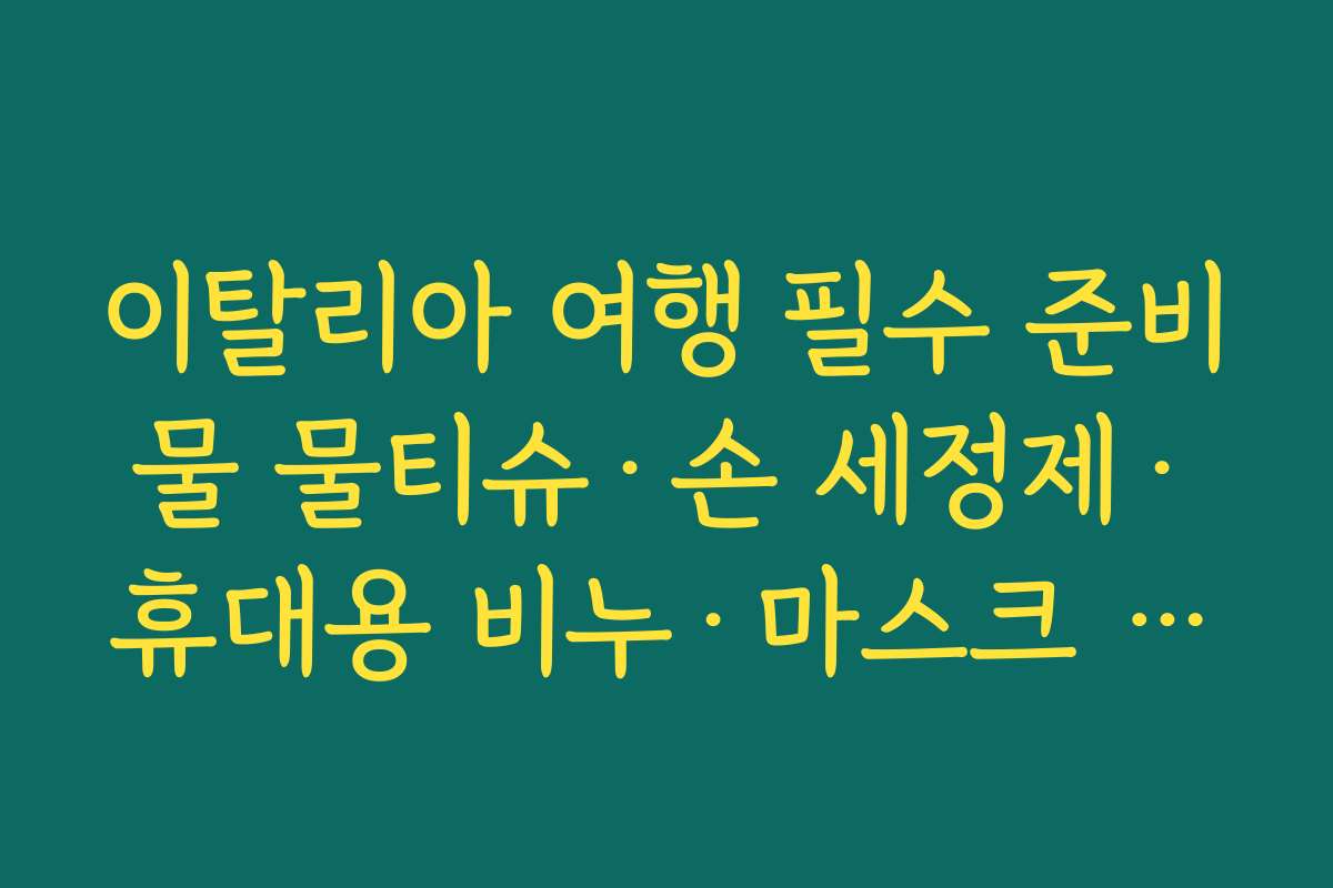 이탈리아 여행 필수 준비물 물티슈·손 세정제·휴대용 비누·마스크 위생 키트