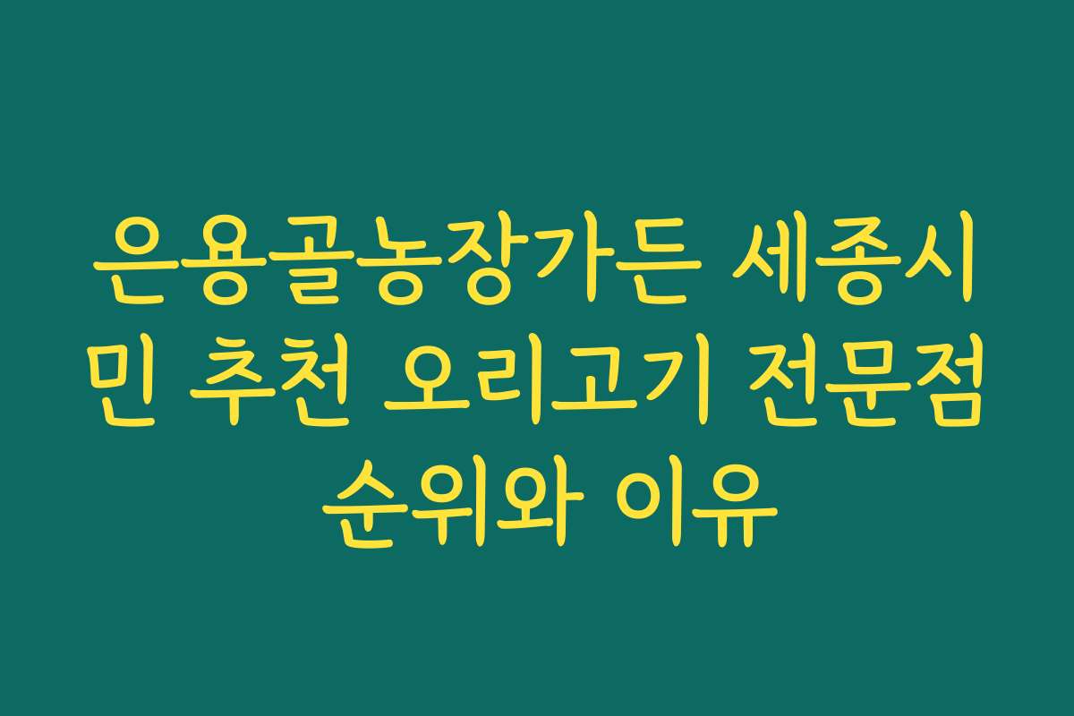 은용골농장가든 세종시민 추천 오리고기 전문점 순위와 이유
