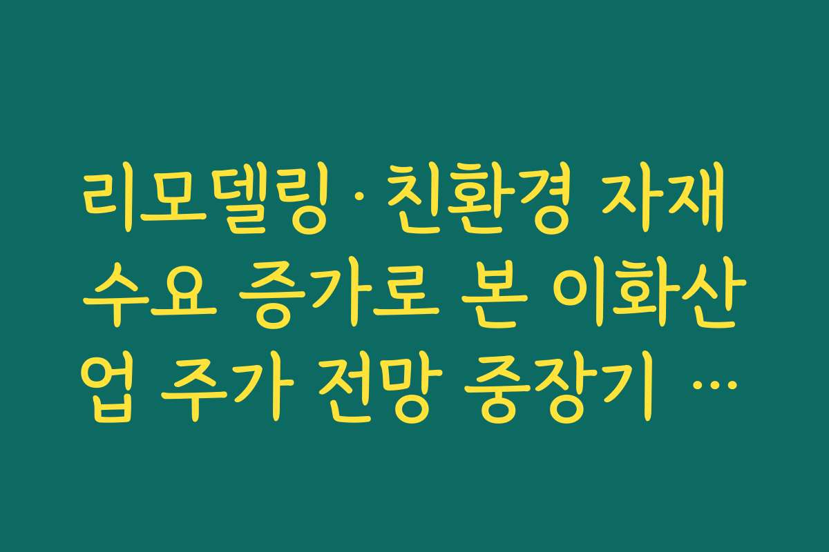 리모델링·친환경 자재 수요 증가로 본 이화산업 주가 전망 중장기 성장 스토리